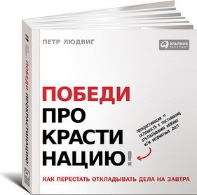 Петр Людвиг «Победи прокрастинацию! Как перестать откладывать дела на завтра»